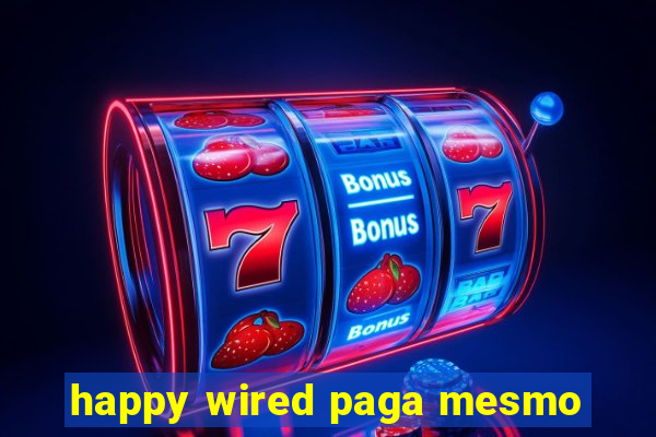 happy wired paga mesmo